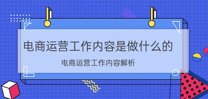 电商运营工作内容是做什么的 电商运营工作内容解析